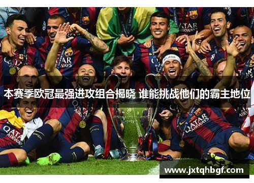 本赛季欧冠最强进攻组合揭晓 谁能挑战他们的霸主地位