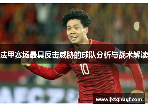法甲赛场最具反击威胁的球队分析与战术解读