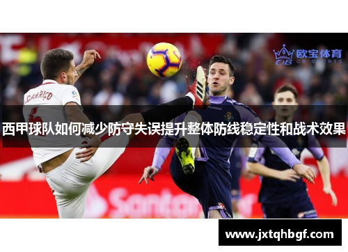 西甲球队如何减少防守失误提升整体防线稳定性和战术效果