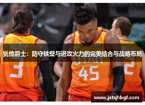 犹他爵士：防守铁壁与进攻火力的完美结合与战略布局